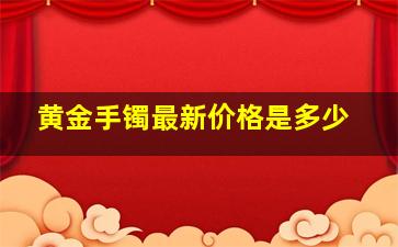 黄金手镯最新价格是多少