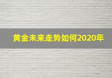 黄金未来走势如何2020年