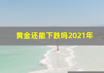 黄金还能下跌吗2021年