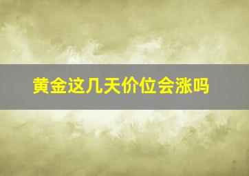 黄金这几天价位会涨吗