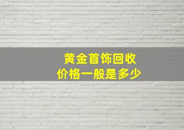 黄金首饰回收价格一般是多少