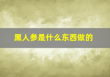 黑人参是什么东西做的