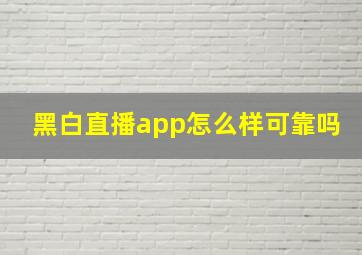 黑白直播app怎么样可靠吗