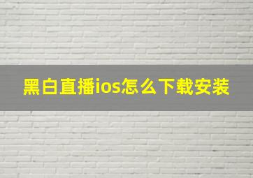 黑白直播ios怎么下载安装