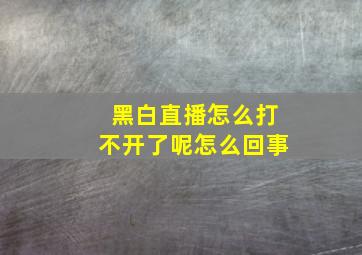 黑白直播怎么打不开了呢怎么回事