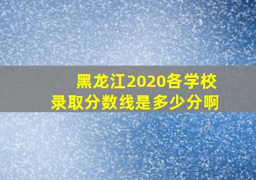 黑龙江2020各学校录取分数线是多少分啊