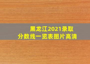 黑龙江2021录取分数线一览表图片高清