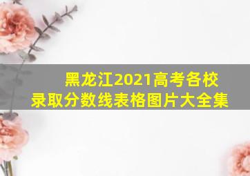 黑龙江2021高考各校录取分数线表格图片大全集