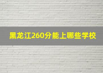 黑龙江260分能上哪些学校