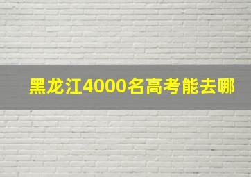 黑龙江4000名高考能去哪