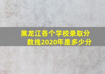 黑龙江各个学校录取分数线2020年是多少分