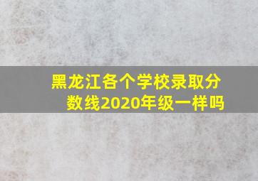 黑龙江各个学校录取分数线2020年级一样吗