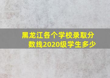 黑龙江各个学校录取分数线2020级学生多少