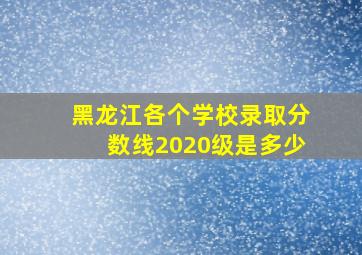 黑龙江各个学校录取分数线2020级是多少