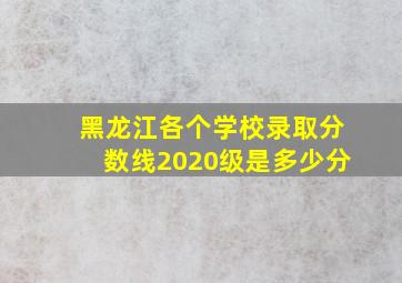 黑龙江各个学校录取分数线2020级是多少分