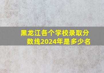 黑龙江各个学校录取分数线2024年是多少名