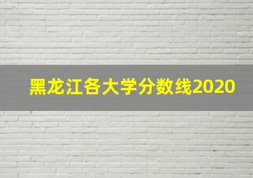 黑龙江各大学分数线2020