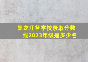 黑龙江各学校录取分数线2023年级是多少名