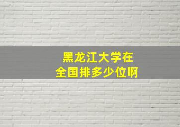 黑龙江大学在全国排多少位啊