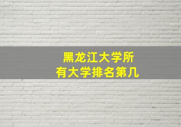 黑龙江大学所有大学排名第几