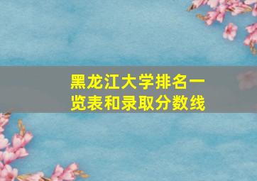 黑龙江大学排名一览表和录取分数线