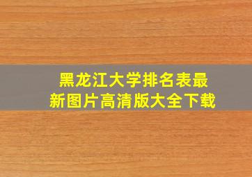 黑龙江大学排名表最新图片高清版大全下载