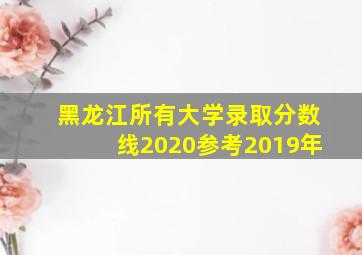 黑龙江所有大学录取分数线2020参考2019年