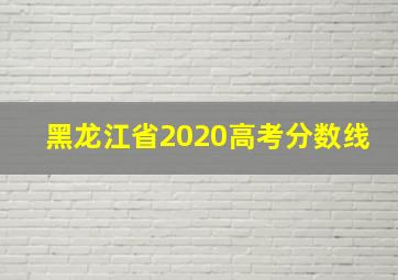 黑龙江省2020高考分数线