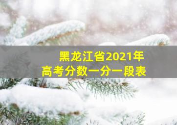 黑龙江省2021年高考分数一分一段表