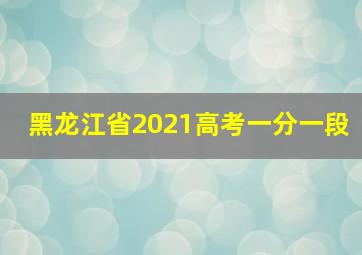 黑龙江省2021高考一分一段