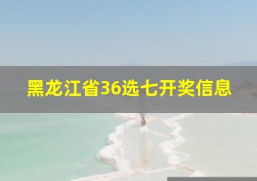 黑龙江省36选七开奖信息