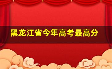 黑龙江省今年高考最高分