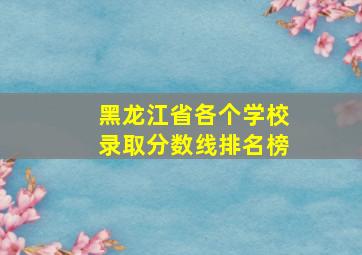 黑龙江省各个学校录取分数线排名榜