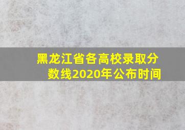 黑龙江省各高校录取分数线2020年公布时间