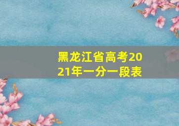 黑龙江省高考2021年一分一段表