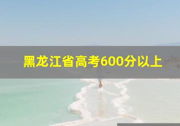 黑龙江省高考600分以上