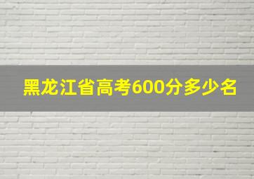 黑龙江省高考600分多少名