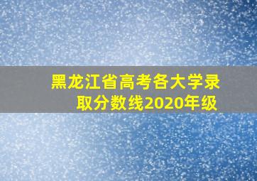 黑龙江省高考各大学录取分数线2020年级