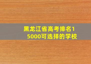 黑龙江省高考排名15000可选择的学校