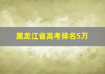 黑龙江省高考排名5万