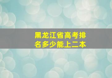 黑龙江省高考排名多少能上二本