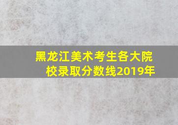 黑龙江美术考生各大院校录取分数线2019年