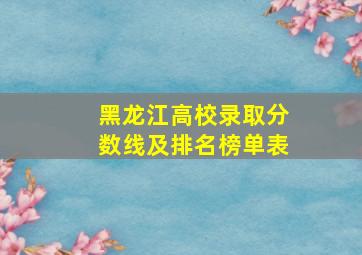 黑龙江高校录取分数线及排名榜单表