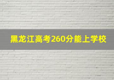 黑龙江高考260分能上学校