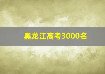 黑龙江高考3000名