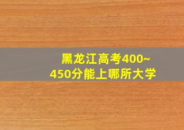 黑龙江高考400~450分能上哪所大学