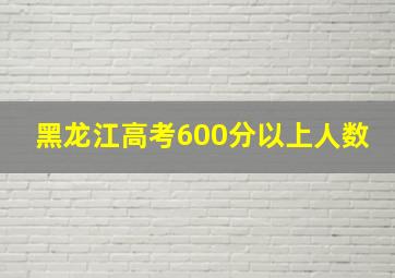 黑龙江高考600分以上人数