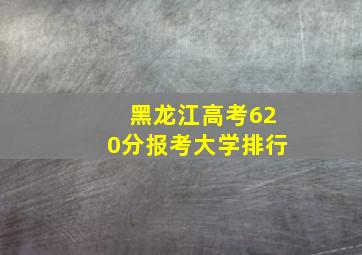 黑龙江高考620分报考大学排行