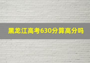 黑龙江高考630分算高分吗