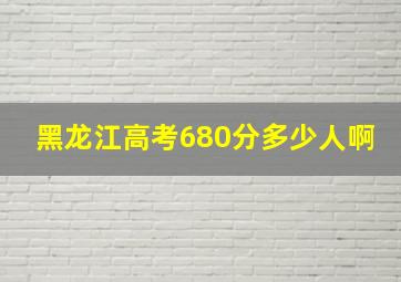 黑龙江高考680分多少人啊